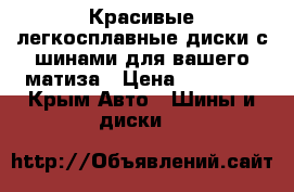 Красивые легкосплавные диски с шинами для вашего матиза › Цена ­ 16 000 - Крым Авто » Шины и диски   